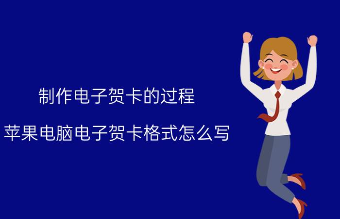 制作电子贺卡的过程 苹果电脑电子贺卡格式怎么写？